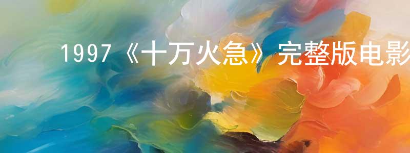 ﻿陈万芳发布﻿1997《十万火急》完整版电影/在线观看/百度云-美剧天堂